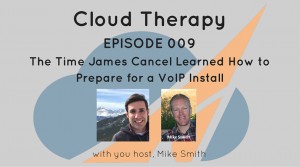Cloud Therapy: EP 009 – The Time James Cancel Learned How to Prepare for a VoIP Install